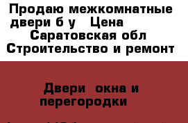 Продаю межкомнатные двери б у › Цена ­ 4 000 - Саратовская обл. Строительство и ремонт » Двери, окна и перегородки   